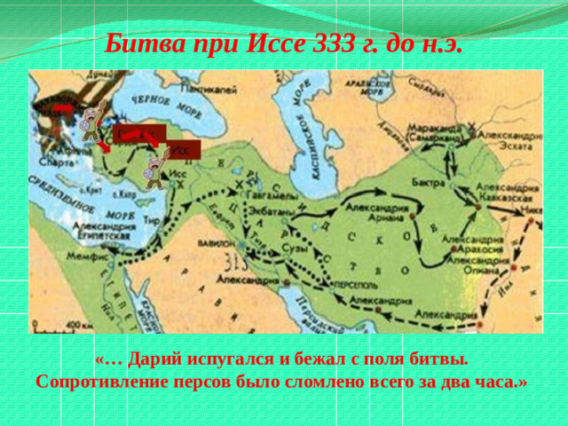 Битва при Иссе 333 г. до н.э. «… Дарий испугался и бежал с поля битвы. Сопротивление персов было сломлено всего за два часа.»