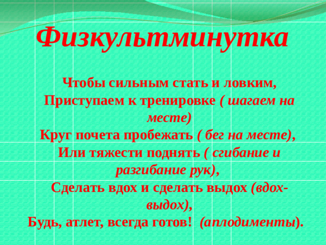Физкультминутка  Чтобы сильным стать и ловким, Приступаем к тренировке ( шагаем на месте) Круг почета пробежать ( бег на месте) , Или тяжести поднять ( сгибание и разгибание рук) , Сделать вдох и сделать выдох (вдох-выдох) , Будь, атлет, всегда готов! (аплодименты ).
