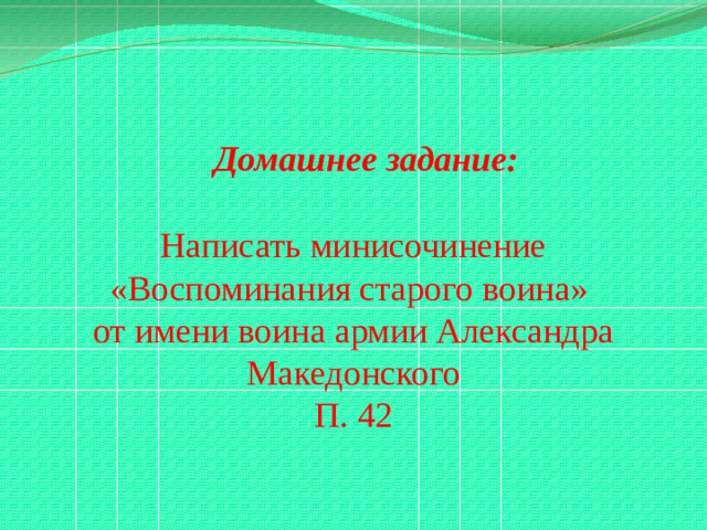 Домашнее задание: Написать минисочинение «Воспоминания старого воина» от имени воина армии Александра Македонского П. 42
