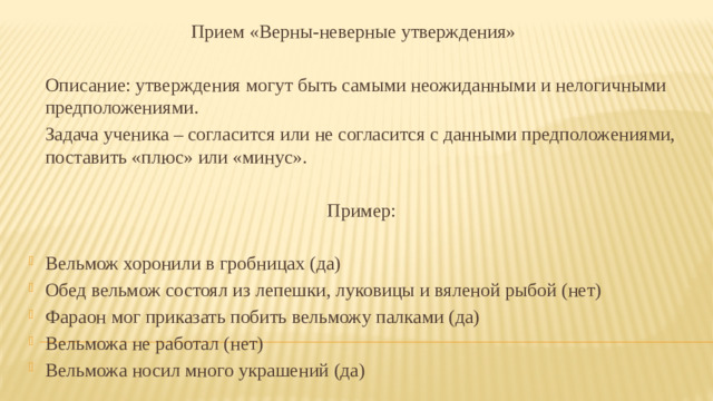 Прием «Верны-неверные утверждения»   Описание: утверждения могут быть самыми неожиданными и нелогичными предположениями.   Задача ученика – согласится или не согласится с данными предположениями, поставить «плюс» или «минус».  Пример: