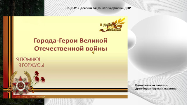 ГК ДОУ « Детский сад № 337 г.о.Донецк» ДНР                             Подготовила воспитатель: Дрогобецкая Лариса Николаевна