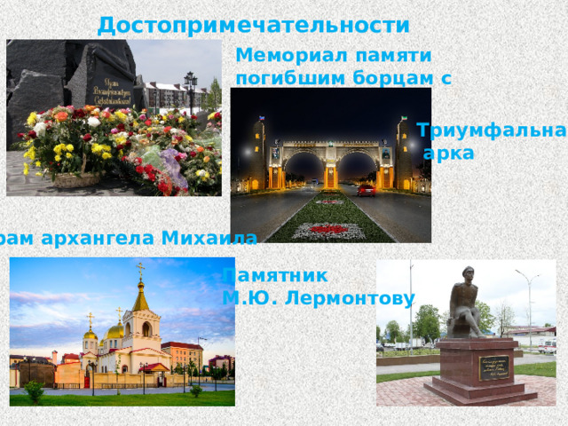 Достопримечательности Грозного Мемориал памяти погибшим борцам с терроризмом Триумфальная  арка Храм архангела Михаила Памятник М.Ю. Лермонтову