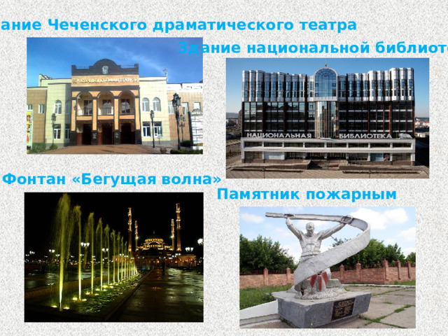 Здание Чеченского драматического театра Здание национальной библиотеки Фонтан «Бегущая волна» Памятник пожарным