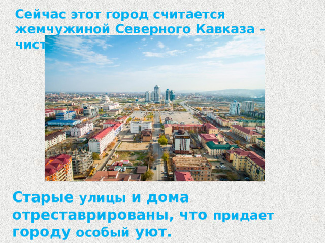 Сейчас этот город считается жемчужиной Северного Кавказа – чистый, красивый, современный. Старые улицы и дома отреставрированы, что придает городу особый уют.