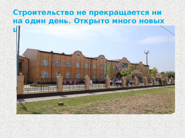 Строительство не прекращается ни на один день. Открыто много новых школ и ВУЗов.