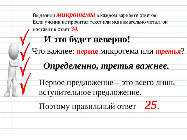Выделили микротемы в каждом варианте ответов Если ученик не прочитал текст или невнимательно читал, он поставит в ответ 34.   И это будет неверно!  Что важнее: первая микротема или третья ? Определенно, третья важнее. Первое предложение – это всего лишь вступительное предложение. Поэтому правильный ответ – 25 .