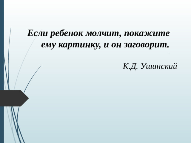 Если ребенок молчит, покажите ему картинку, и он заговорит.  .    К.Д. Ушинский