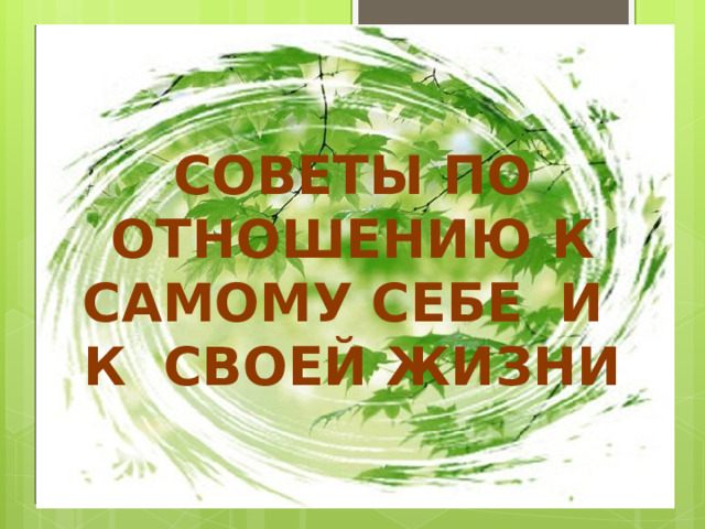СОВЕТЫ ПО ОТНОШЕНИЮ К САМОМУ СЕБЕ И К СВОЕЙ ЖИЗНИ