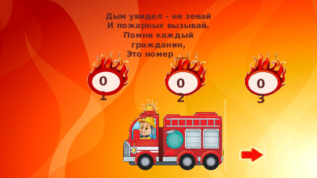 Дым увидел – не зевай  И пожарных вызывай.  Помни каждый гражданин,  Это номер ___ 01 02 03
