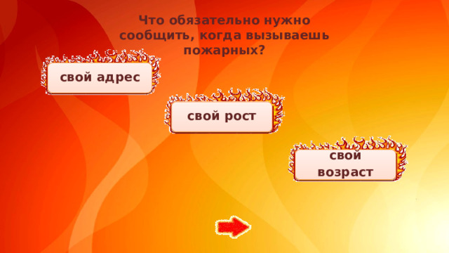 Что обязательно нужно сообщить, когда вызываешь пожарных?   свой адрес свой рост свой возраст