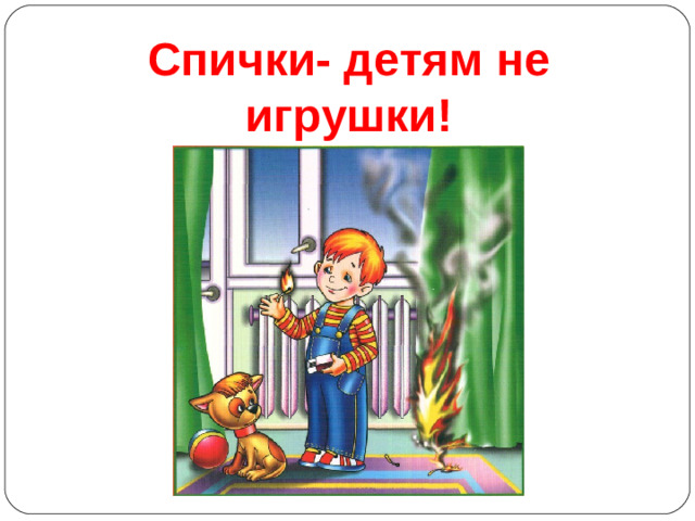 Спички- детям не игрушки!