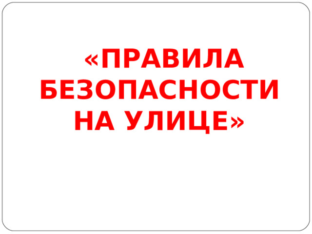 «ПРАВИЛА БЕЗОПАСНОСТИ НА УЛИЦЕ»