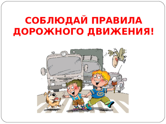 СОБЛЮДАЙ ПРАВИЛА ДОРОЖНОГО ДВИЖЕНИЯ!