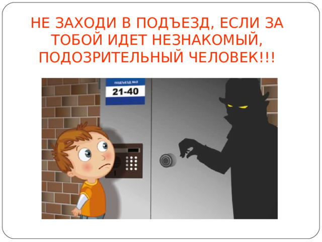 НЕ ЗАХОДИ В ПОДЪЕЗД, ЕСЛИ ЗА ТОБОЙ ИДЕТ НЕЗНАКОМЫЙ, ПОДОЗРИТЕЛЬНЫЙ ЧЕЛОВЕК!!!