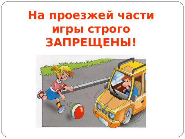 На проезжей части игры строго ЗАПРЕЩЕНЫ!