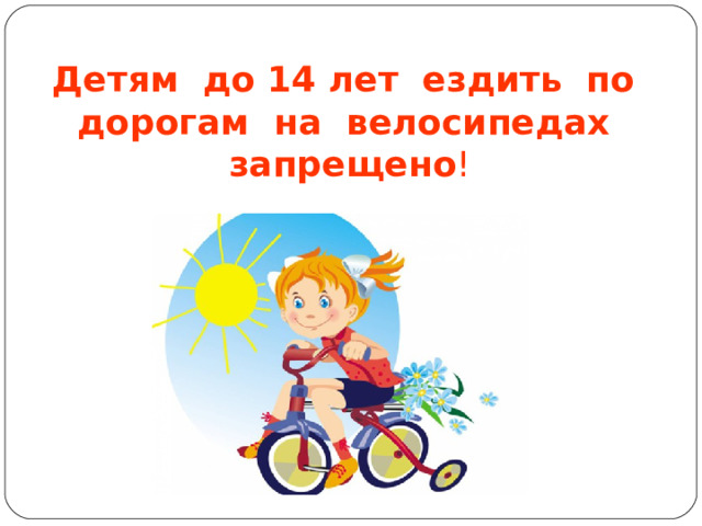 Детям до 14 лет ездить по дорогам на велосипедах запрещено !