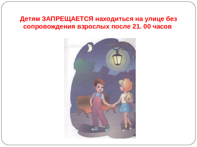 Детям ЗАПРЕЩАЕТСЯ находиться на улице без сопровождения взрослых после 21. 00 часов
