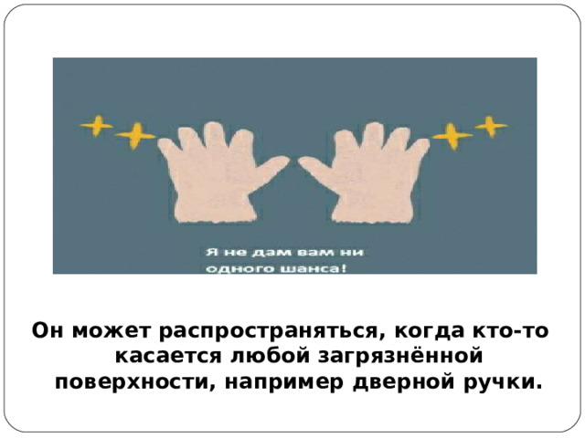 Он может распространяться, когда кто-то касается любой загрязнённой поверхности, например дверной ручки.