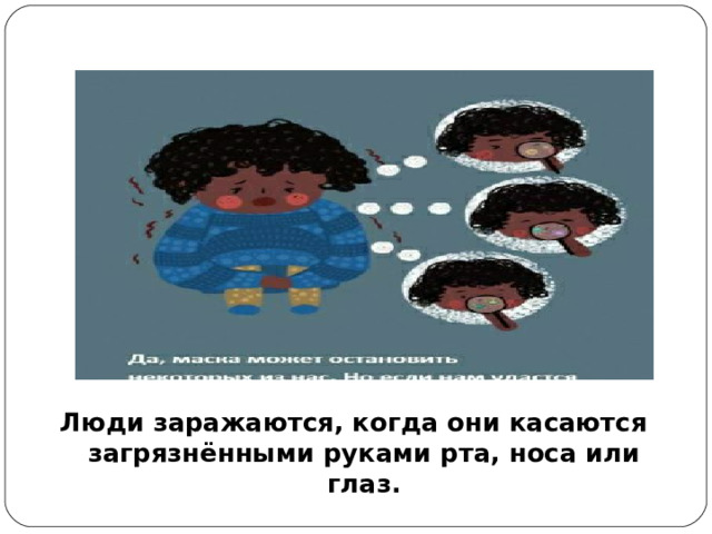 Люди заражаются, когда они касаются загрязнёнными руками рта, носа или глаз.
