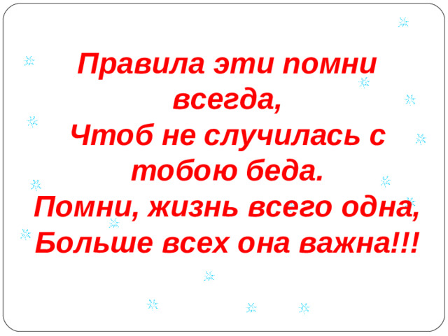 Правила эти помни всегда, Чтоб не случилась с тобою беда. Помни, жизнь всего одна, Больше всех она важна!!!