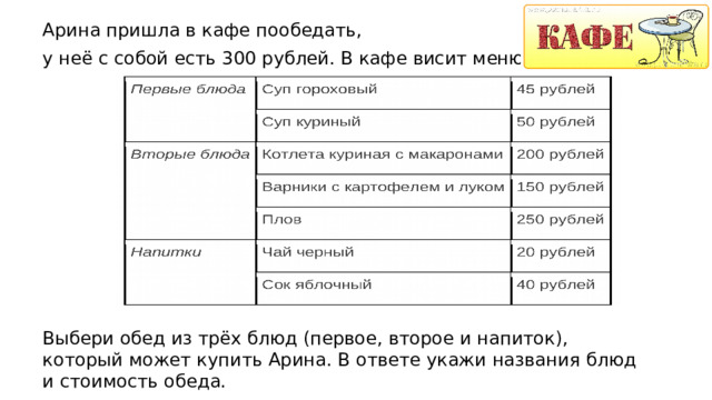 Арина пришла в кафе пообедать, у неё с собой есть 300 рублей. В кафе висит меню: Выбери обед из трёх блюд (первое, второе и напиток), который может купить Арина. В ответе укажи названия блюд и стоимость обеда.