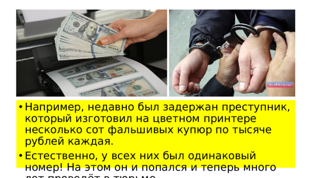 Например, недавно был задержан преступник, который изготовил на цветном принтере несколько сот фальшивых купюр по тысяче рублей каждая. Естественно, у всех них был одинаковый номер! На этом он и попался и теперь много лет проведёт в тюрьме.