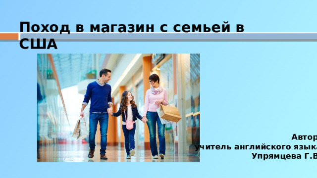 Поход в магазин с семьей в США Автор:  учитель английского языка  Упрямцева Г.В.