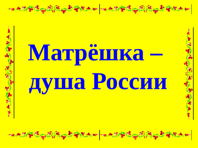 Матрёшка –  душа России