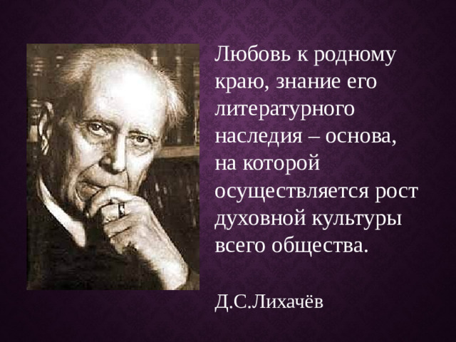 Любовь к родному краю, знание его литературного наследия – основа, на которой осуществляется рост духовной культуры всего общества.  Д.С.Лихачёв
