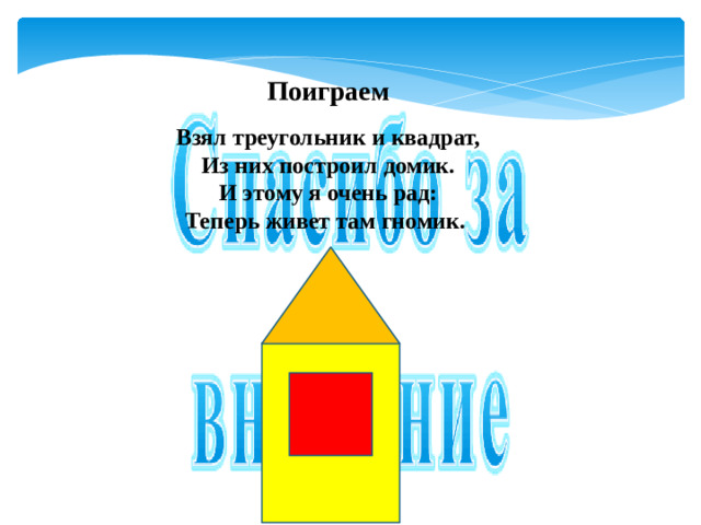 Поиграем Взял треугольник и квадрат,  Из них построил домик.  И этому я очень рад:  Теперь живет там гномик.