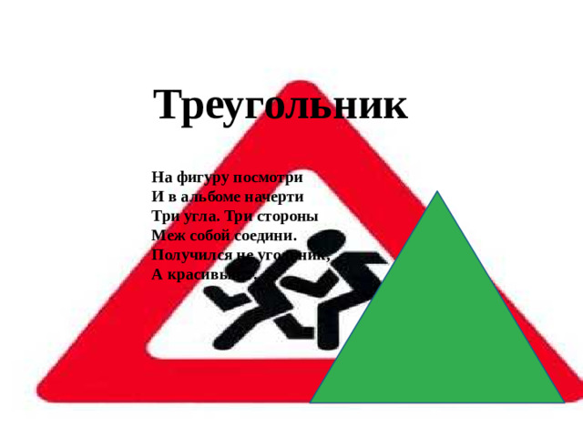 Треугольник На фигуру посмотри  И в альбоме начерти  Три угла. Три стороны  Меж собой соедини.  Получился не угольник,  А красивый…