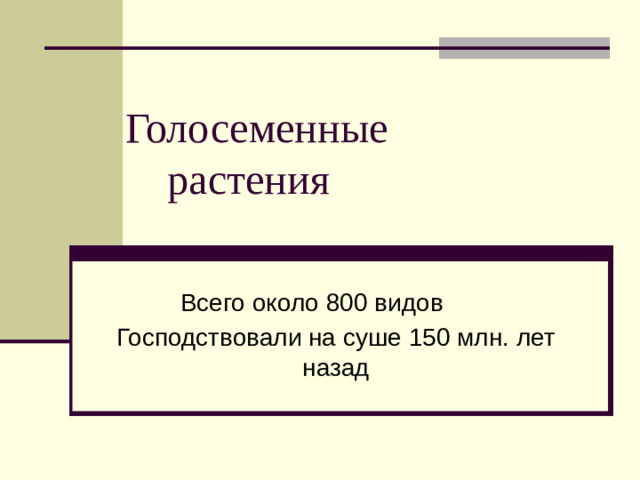 Голосеменные  растения Всего около 800 видов Господствовали на суше 150 млн. лет назад