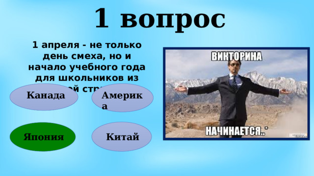 1 вопрос 1 апреля - не только день смеха, но и начало учебного года для школьников из какой страны?  Канада Америка Китай Япония