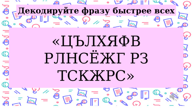 Декодируйте фразу быстрее всех «ЦЪЛХЯФВ РЛНСЁЖГ РЗ ТСКЖРС»