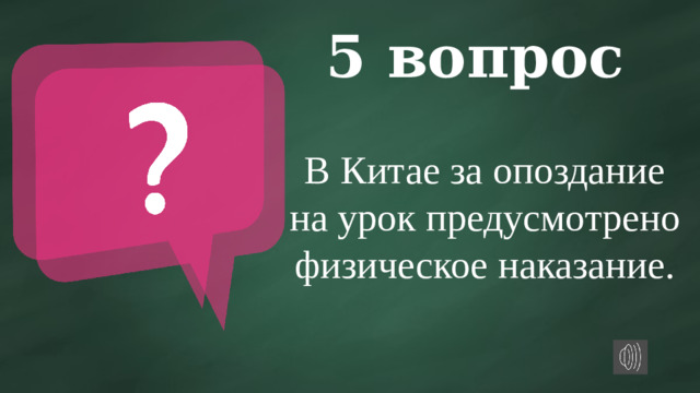 5 вопрос В Китае за опоздание на урок предусмотрено физическое наказание.