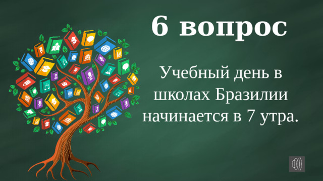 6 вопрос Учебный день в школах Бразилии начинается в 7 утра.