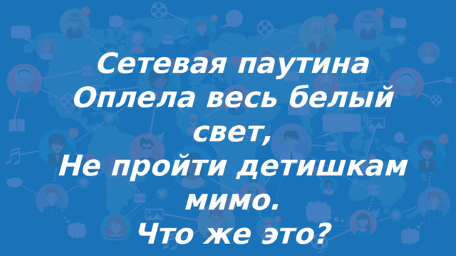 Сетевая паутина Оплела весь белый свет, Не пройти детишкам мимо. Что же это?