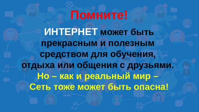 Помните!   ИНТЕРНЕТ может быть прекрасным и полезным средством для обучения, отдыха или общения с друзьями. Но – как и реальный мир – Сеть тоже может быть опасна!