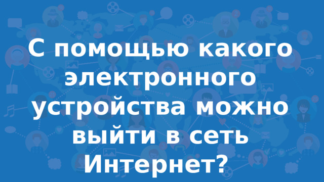 С помощью какого электронного устройства можно выйти в сеть Интернет?