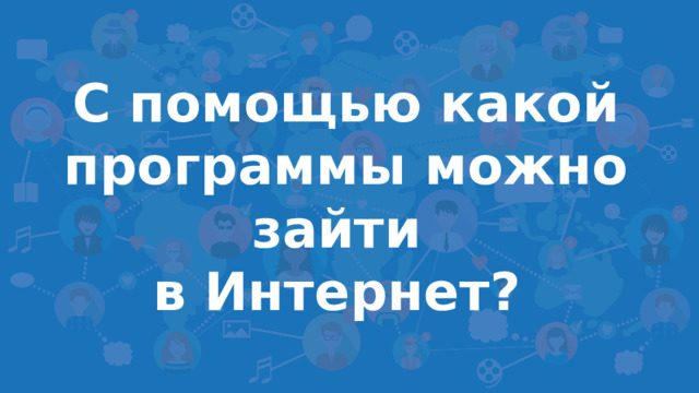 С помощью какой программы можно зайти в Интернет?