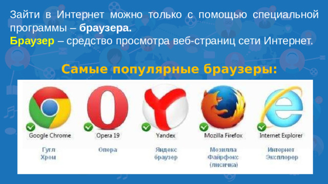 Зайти в Интернет можно только с помощью специальной программы – браузера. Браузер – средство просмотра веб-страниц сети Интернет. Самые популярные браузеры: