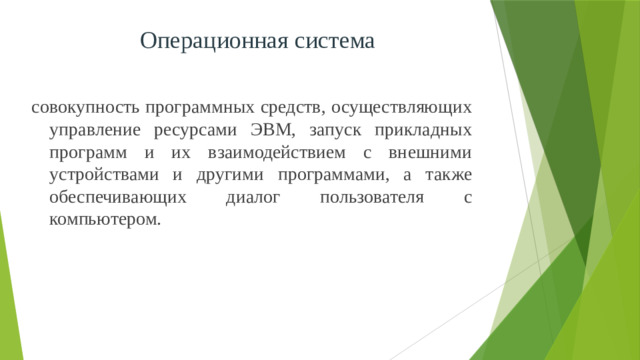 Операционная система совокупность программных средств, осуществляющих управление ресурсами ЭВМ, запуск прикладных программ и их взаимодействием с внешними устройствами и другими программами, а также обеспечивающих диалог пользователя с компьютером.