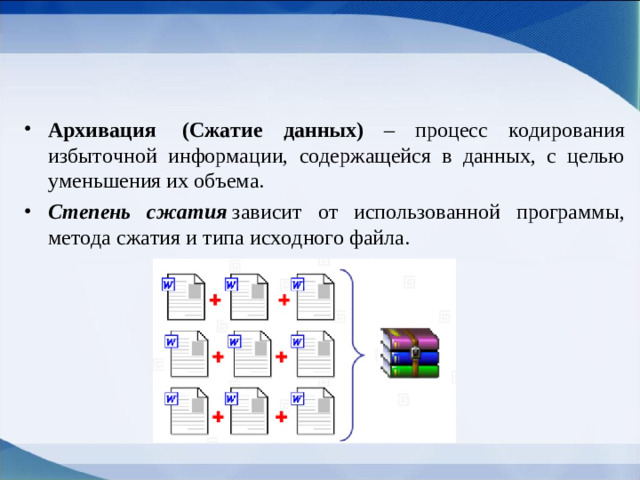 Архивация   (Сжатие данных) – процесс кодирования избыточной информации, содержащейся в данных, с целью уменьшения их объема. Степень сжатия  зависит от использованной программы, метода сжатия и типа исходного файла.