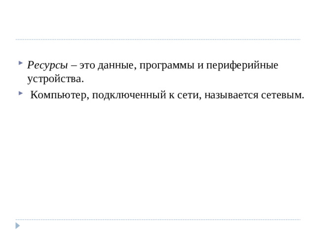 Ресурсы – это данные, программы и периферийные устройства.  Компьютер, подключенный к сети, называется сетевым.