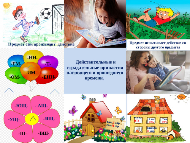   Действительные и страдательные причастия настоящего и прошедшего времени. Глаг.  I  спр. Глаг. II спр. Предмет испытывает действие со стороны другого предмета Предмет сам производит действие -НН- -ЕМ- -Т- -ИМ- -ОМ- -ЕНН- - АЩ- -ЮЩ- -ЯЩ- все на- ИТЬ - УЩ- 7 на- ЕТЬ 4 на- АТЬ глаголы  II спр. -ВШ- -Ш-