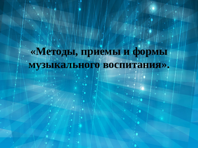 «Методы, приемы и формы музыкального воспитания».
