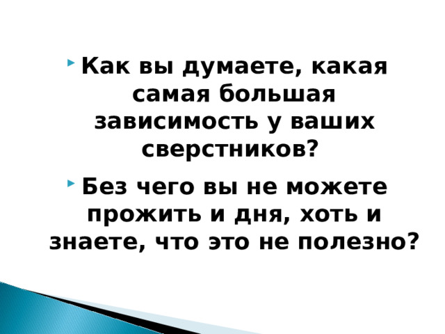 Как вы думаете, какая самая большая зависимость у ваших сверстников?  Без чего вы не можете прожить и дня, хоть и знаете, что это не полезно?