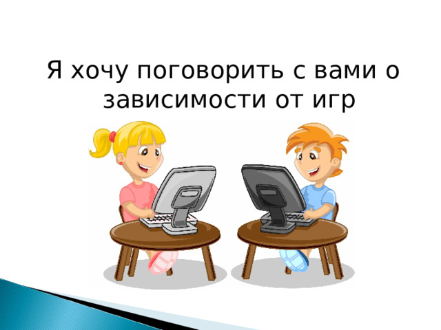 Я хочу поговорить с вами о зависимости от игр