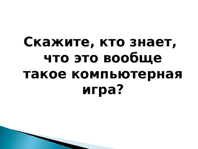 Скажите, кто знает, что это вообще такое компьютерная игра?