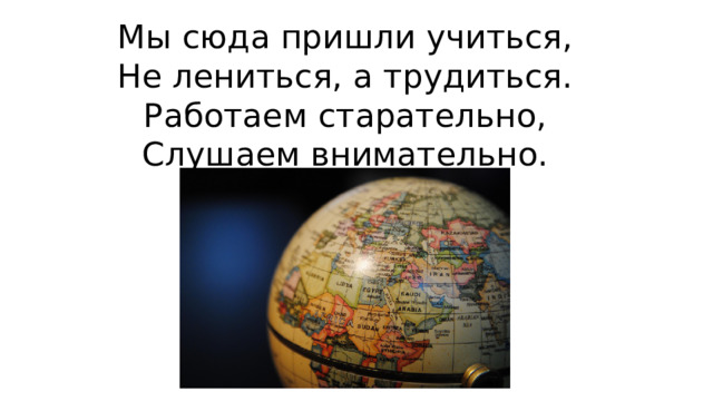 Мы сюда пришли учиться,  Не лениться, а трудиться.  Работаем старательно,  Слушаем внимательно.
